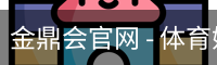 金鼎会官网 - 体育娱乐互动平台
